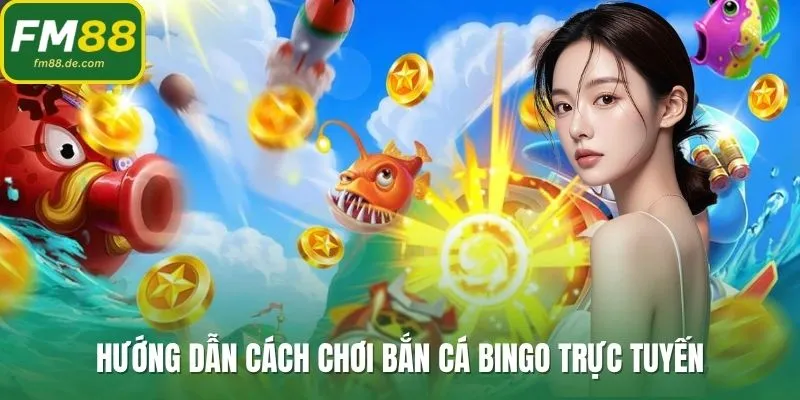 Hướng dẫn cách chơi bắn cá bingo trực tuyến