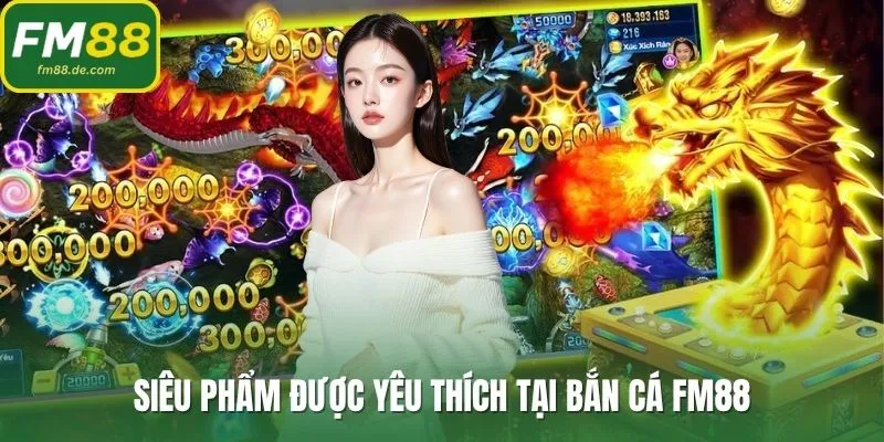 Siêu phẩm được yêu thích tại bắn cá FM88